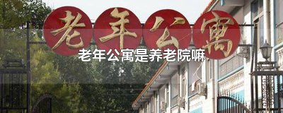 ​老年公寓与养老院有何区别 老年公寓跟养老院有什么区别