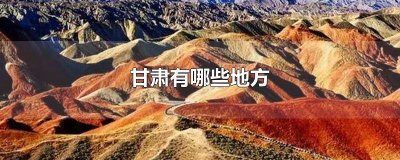 ​甘肃有哪些地方 甘肃有哪些地方旅游