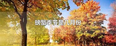 ​螃蟹季节是几月份吃的 螃蟹季节是几月份吃最好