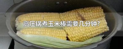 ​高压锅煮玉米棒需要多长时间能熟透 玉米棒高压锅煮多久