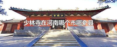 ​少林寺在河南什么县 少林寺是河南省哪个市