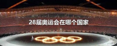 ​十八届奥运会在哪个国家举行过 十七届奥运会在哪个国家举行