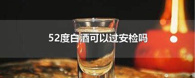 ​52度白酒可以过安检吗 52度白酒可以过安检吗地铁