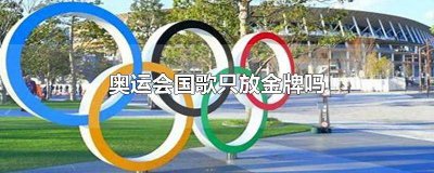 ​奥运会国歌只放金牌吗 奥运会国歌只放金牌吗为什么