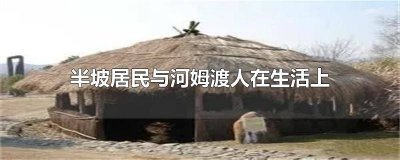 ​半坡人与河姆渡人在生活上有什么不同 半坡居民与河姆渡人在生活上有什么不同点