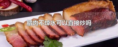 ​炒腊肉时腊肉需要焯水吗视频 腊肉不焯水可以直接炒