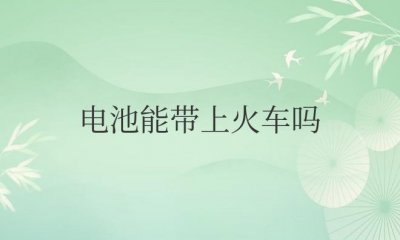 ​电池能带上火车吗,要拿出来检查吗