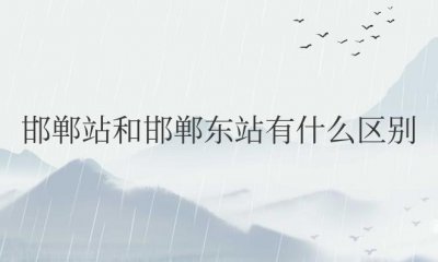 ​邯郸站和邯郸东站有什么区别