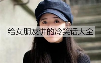 ​给女朋友讲的冷笑话大全，搞笑的冷笑话段子