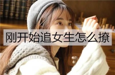 ​刚开始追女生怎么撩？撩动女生心的方法